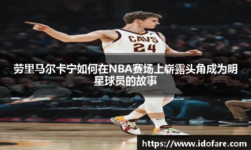 劳里马尔卡宁如何在NBA赛场上崭露头角成为明星球员的故事