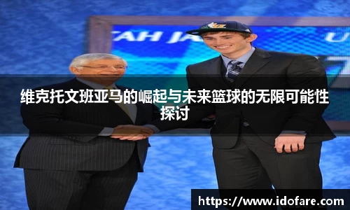 维克托文班亚马的崛起与未来篮球的无限可能性探讨