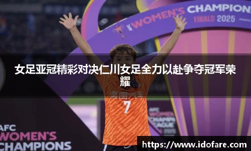 女足亚冠精彩对决仁川女足全力以赴争夺冠军荣耀