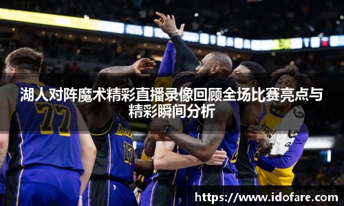 湖人对阵魔术精彩直播录像回顾全场比赛亮点与精彩瞬间分析